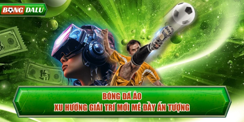 Bóng Đá Ảo - Xu Hướng Giải Trí Mới Mẻ Đầy Ấn Tượng
