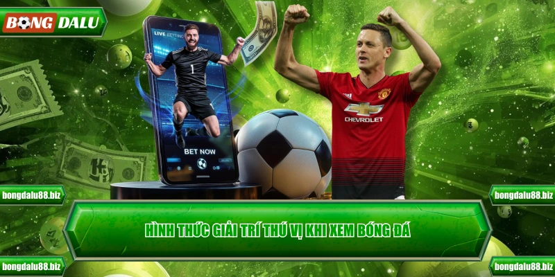 Hình thức giải trí thú vị khi xem bóng đá