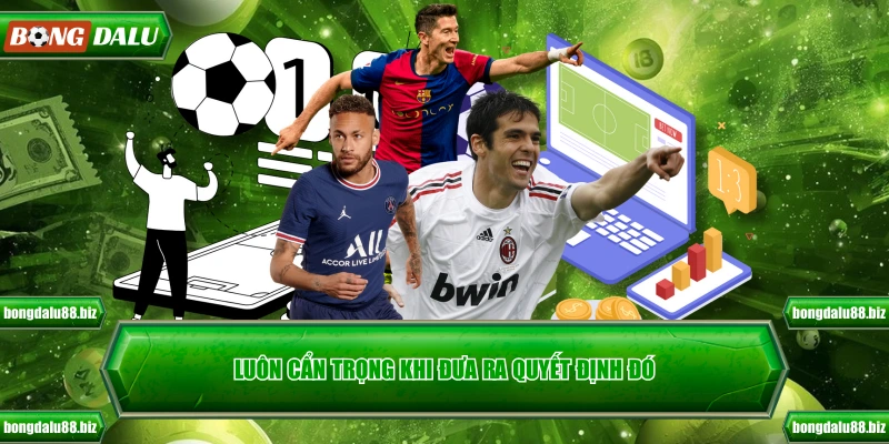 Luôn cẩn trọng khi đưa ra quyết định đó