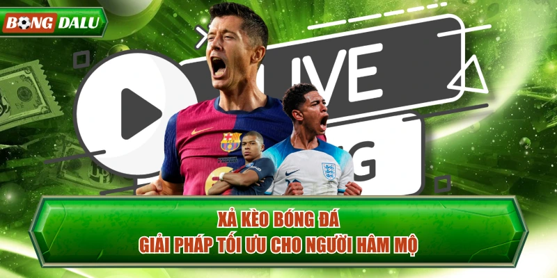 Xả Kèo Bóng Đá - Giải Pháp Tối Ưu Cho Người Hâm Mộ