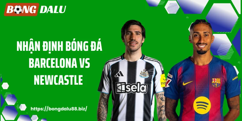 BONGDALU88 - Nhận Định Bóng Đá Barcelona Vs Newcastle: Đêm 19/3 Bùng Nổ