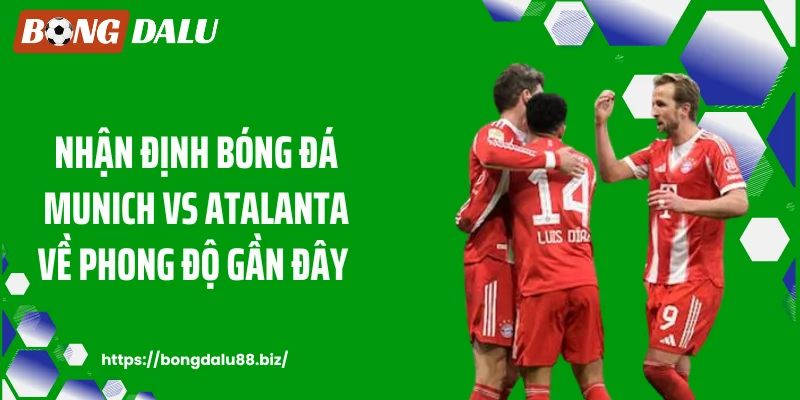 Nhận định bóng đá Munich vs Atalanta về phong độ gần đây